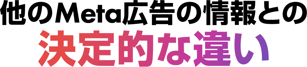 他のMeta広告の情報との決定的な違い