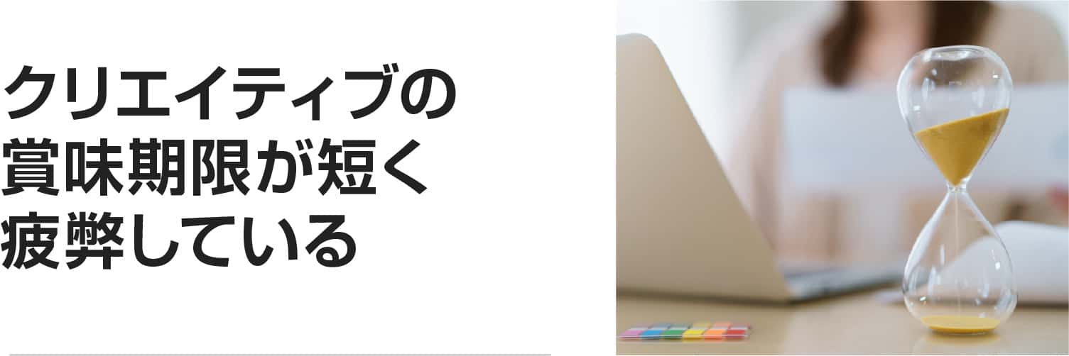 クリエイティブの賞味期限が短く疲弊している