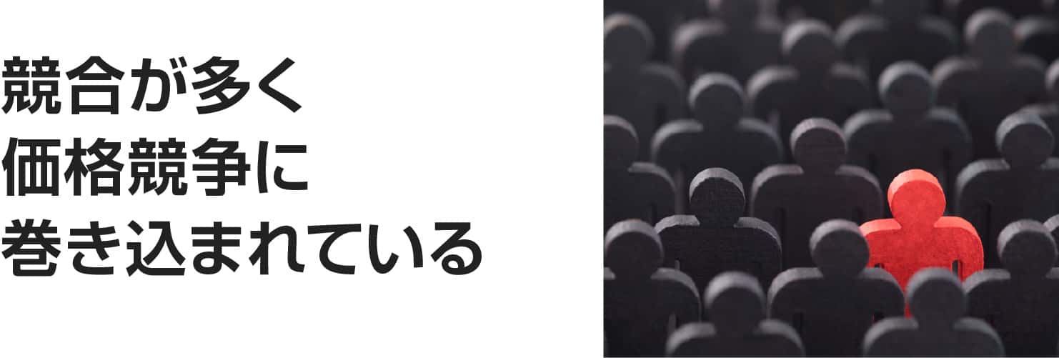競合が多く価格競争に巻き込まれている