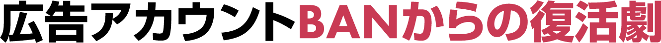 広告アカウントBANからの復活劇